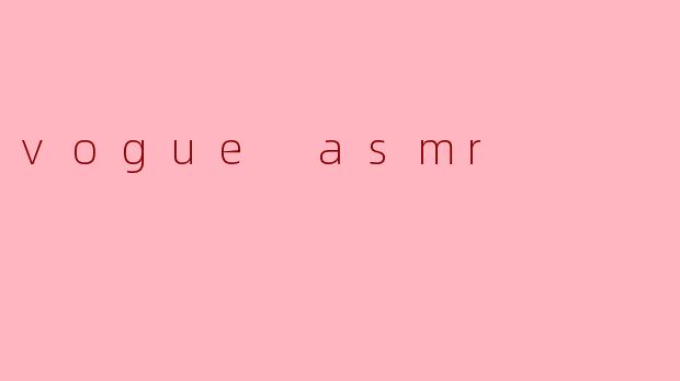 vogue asmr